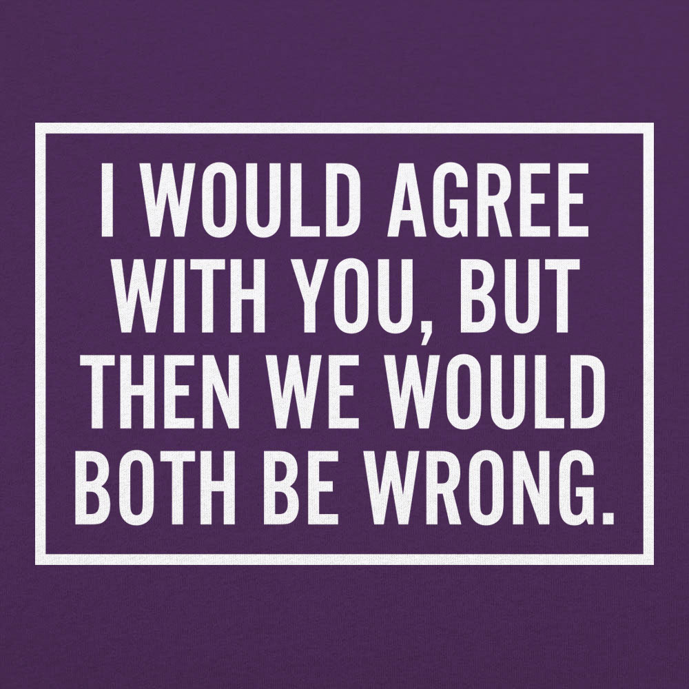 I Would Agree With You But Then We Would Both Be Wrong
