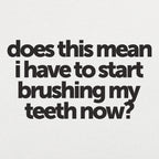 Does This Mean I Have to Start Brushing My Teeth Now
