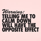 Warning Telling Me to Calm Down Will Have the Opposite Effect