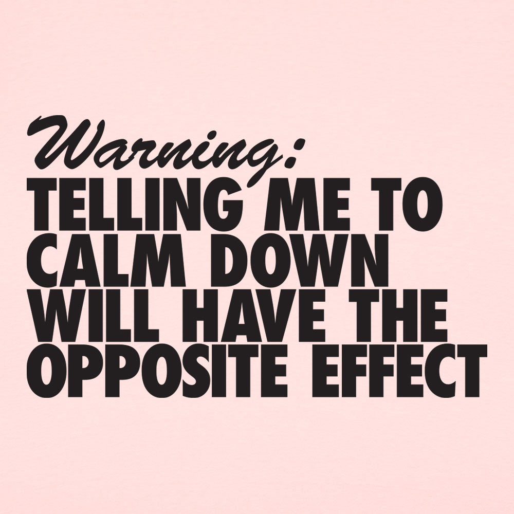 Warning Telling Me to Calm Down Will Have the Opposite Effect