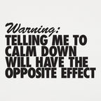 Warning Telling Me to Calm Down Will Have the Opposite Effect
