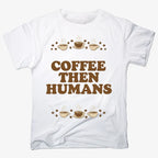 Coffee First. Humans Later Tee