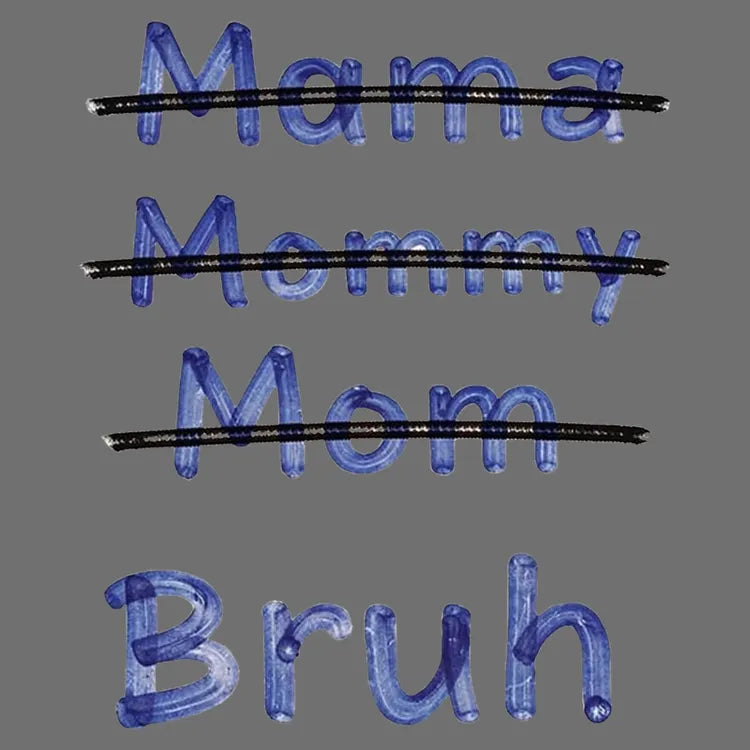 Mama Mommy Mom Bruh
