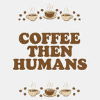 Coffee First. Humans Later Tee