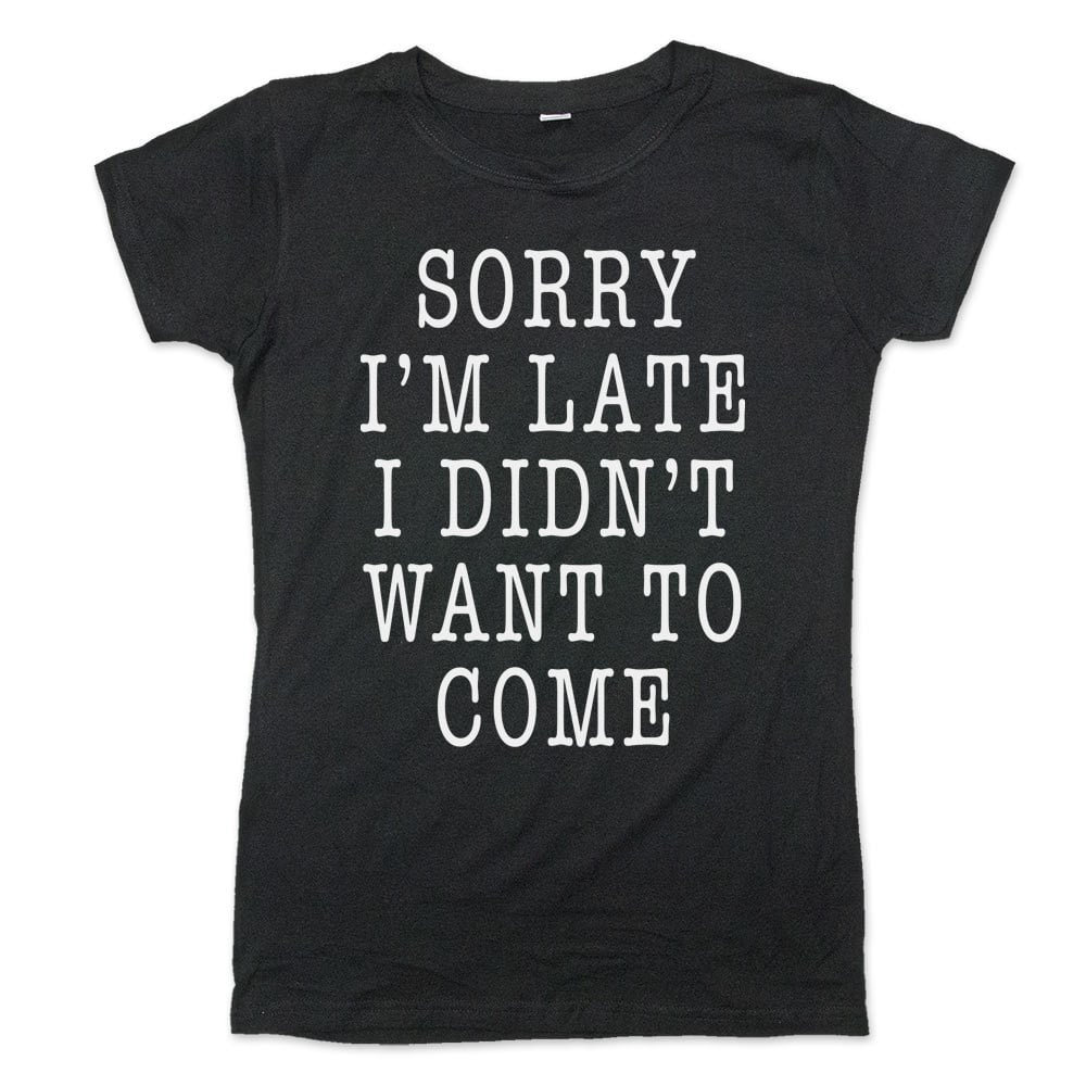 Sorry I'm Late I Didn't Want To Come
