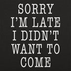 Sorry I'm Late I Didn't Want To Come