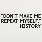 Don't Make Me Repeat Myself History Quote