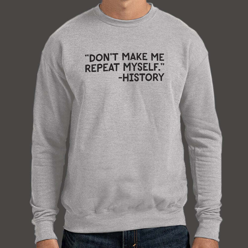 Don't Make Me Repeat Myself History Quote