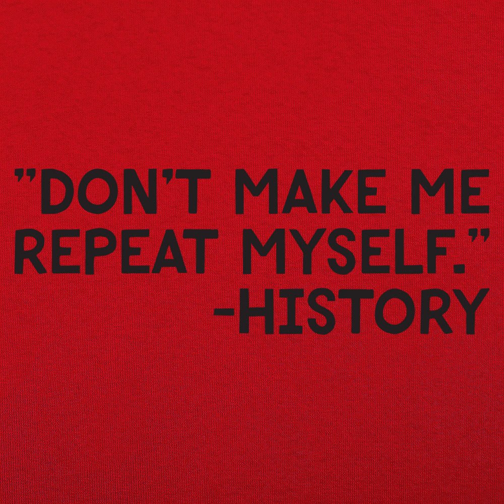 Don't Make Me Repeat Myself History Quote