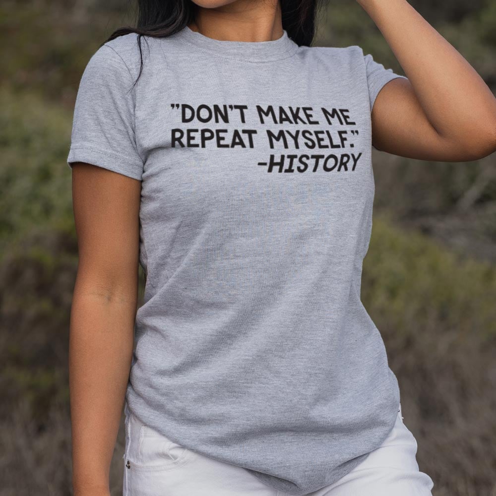 Don't Make Me Repeat Myself History Quote
