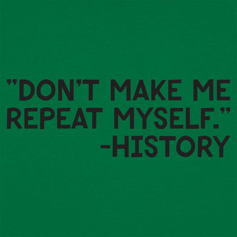 Don't Make Me Repeat Myself History Quote
