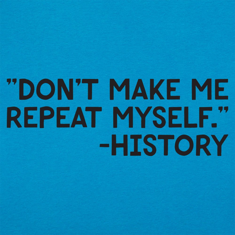 Don't Make Me Repeat Myself History Quote