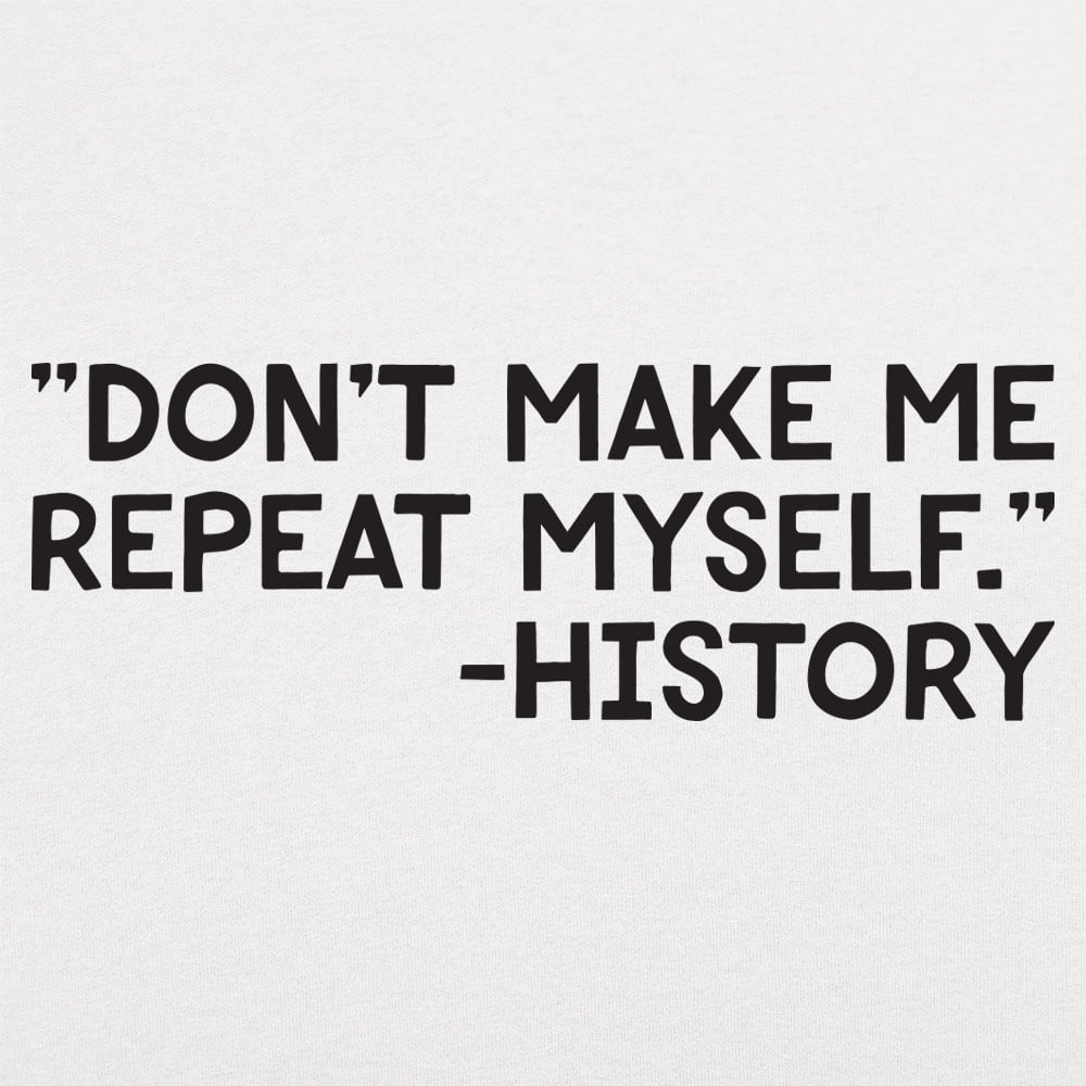 Don't Make Me Repeat Myself History Quote