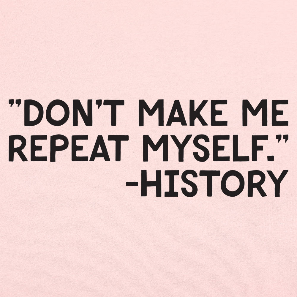 Don't Make Me Repeat Myself History Quote