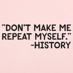 Don't Make Me Repeat Myself History Quote
