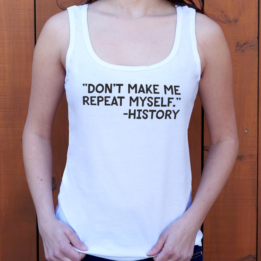 Don't Make Me Repeat Myself History Quote