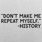 Don't Make Me Repeat Myself History Quote