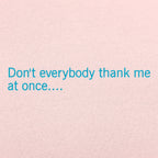 Don't Everybody Thank Me At Once