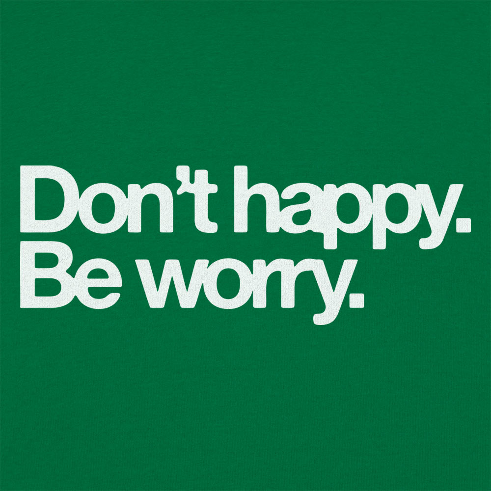 Don't Happy Be Worry Sarcastic Anti-Positivity Quote