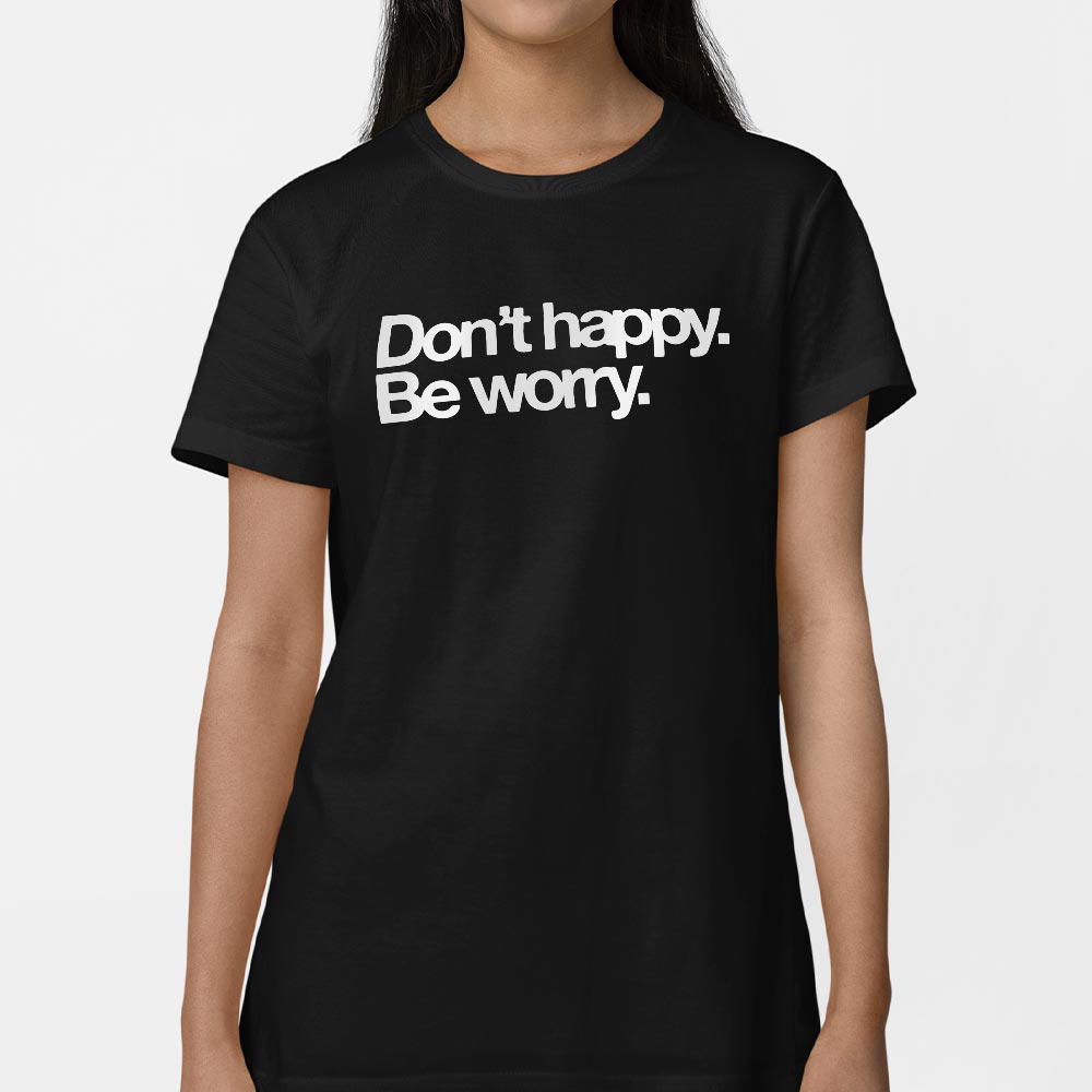 Don't Happy Be Worry Sarcastic Anti-Positivity Quote