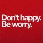 Don't Happy Be Worry Sarcastic Anti-Positivity Quote