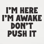 I'm Here I'm Awake Don't Push It