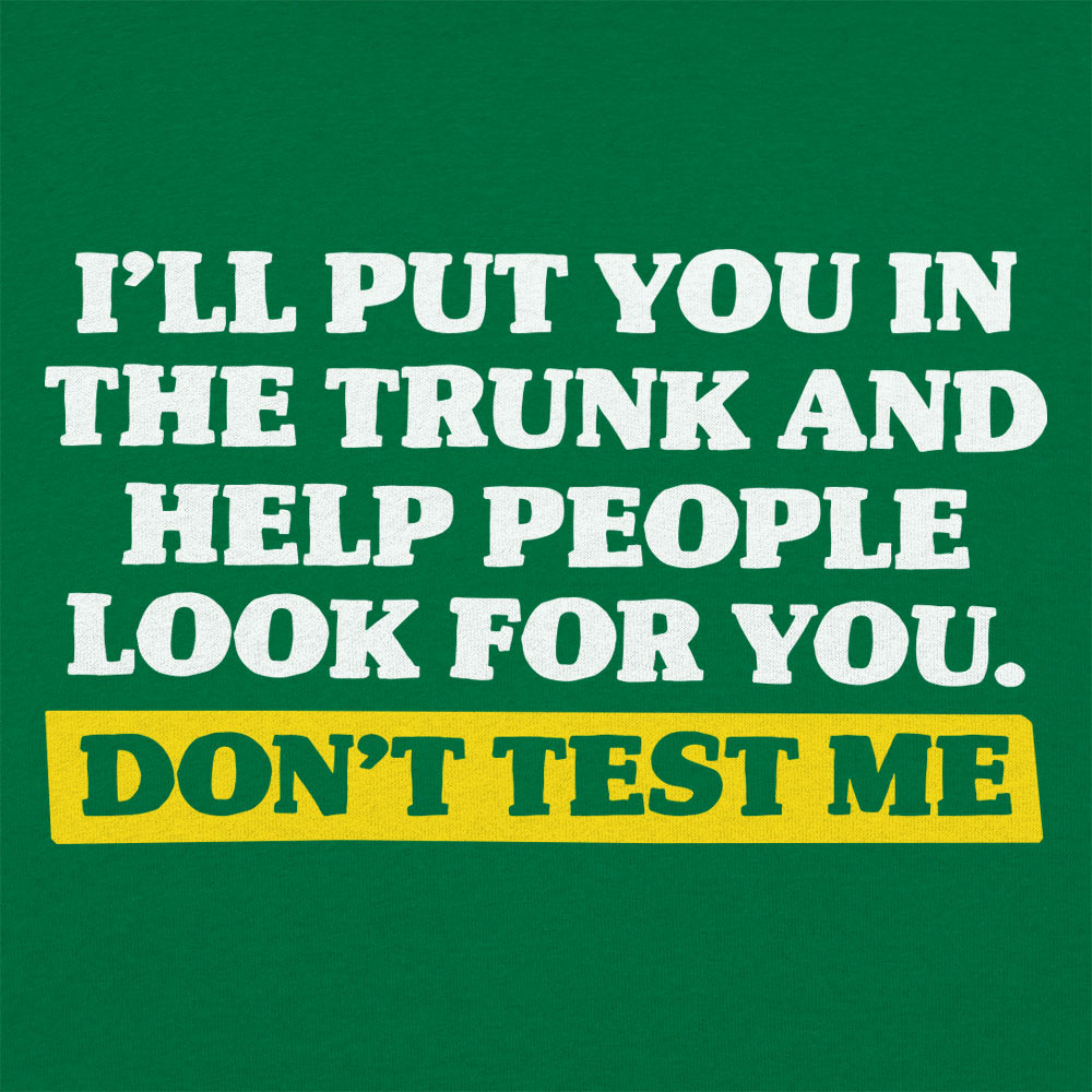 Don't Test Me I'll Put You in the Trunk and Help Look for You