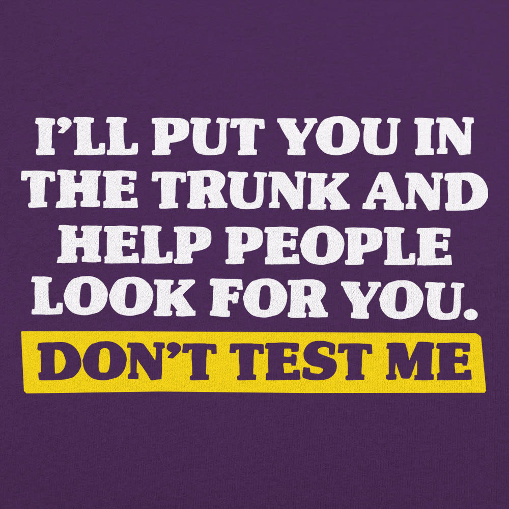 Don't Test Me I'll Put You in the Trunk and Help Look for You
