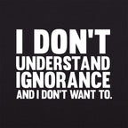 I Don't Understand Ignorance and I Don't Want To
