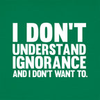 I Don't Understand Ignorance and I Don't Want To