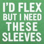 I'd Flex But I Need These Sleeves