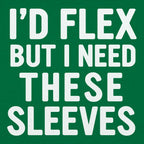 I'd Flex But I Need These Sleeves