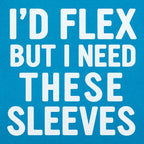 I'd Flex But I Need These Sleeves