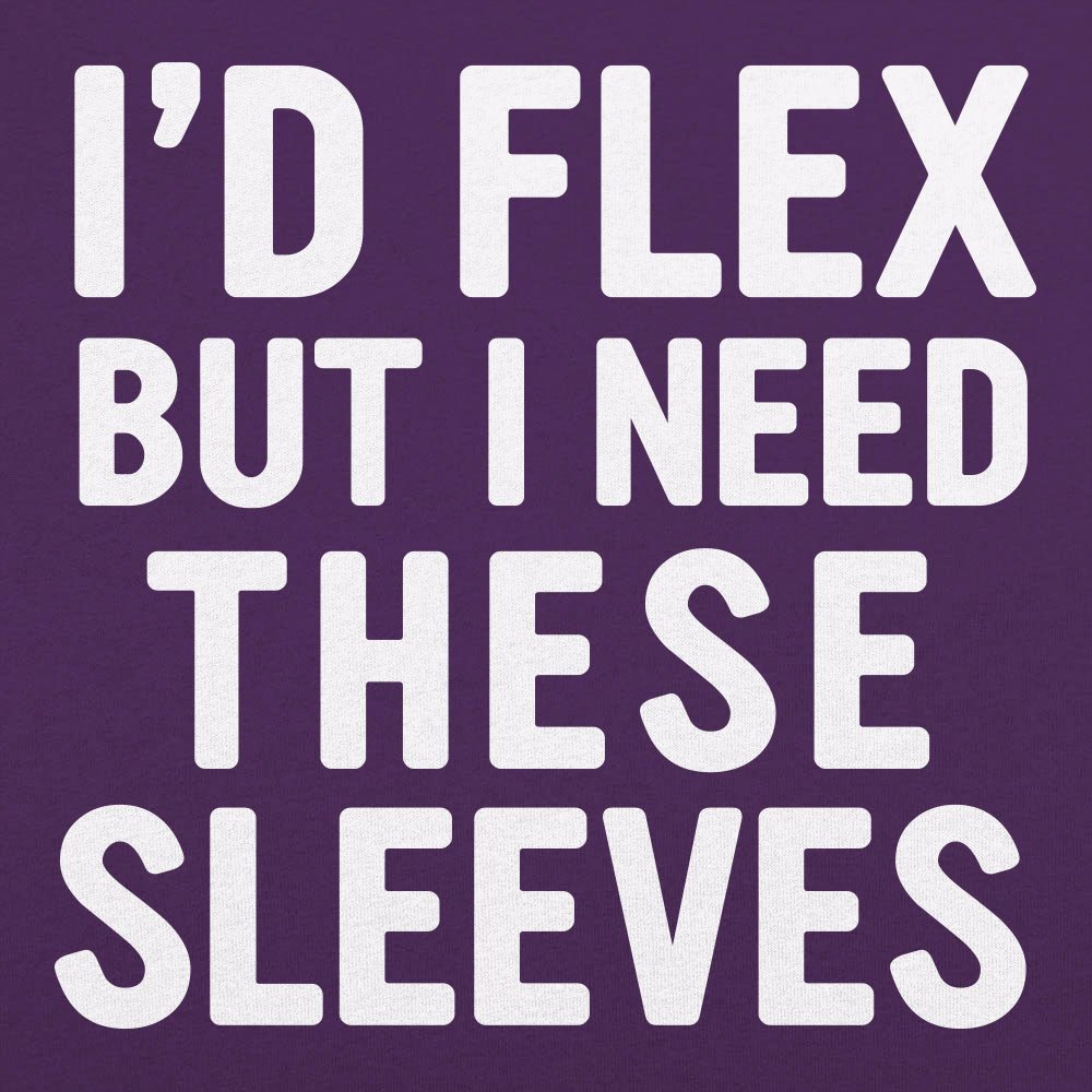 I'd Flex But I Need These Sleeves
