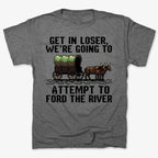 Get in Loser. We're Going to Ford the River