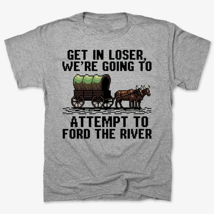 Get in Loser. We're Going to Ford the River