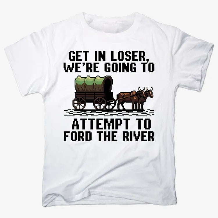 Get in Loser. We're Going to Ford the River