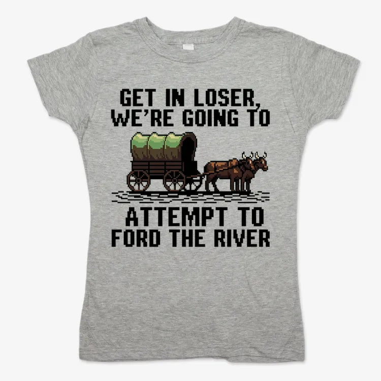 Get in Loser. We're Going to Ford the River