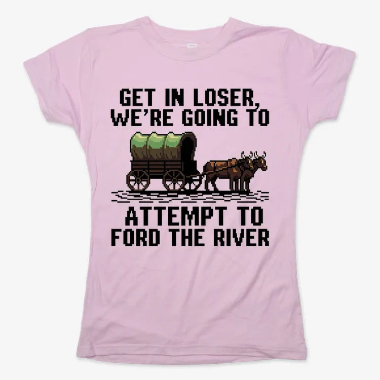Get in Loser. We're Going to Ford the River