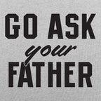 Go Ask Your Father - Funny Dad Quote