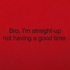 Bro I'm Straight Up Not Having a Good Time Meme Quote
