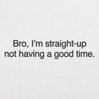 Bro I'm Straight Up Not Having a Good Time Meme Quote