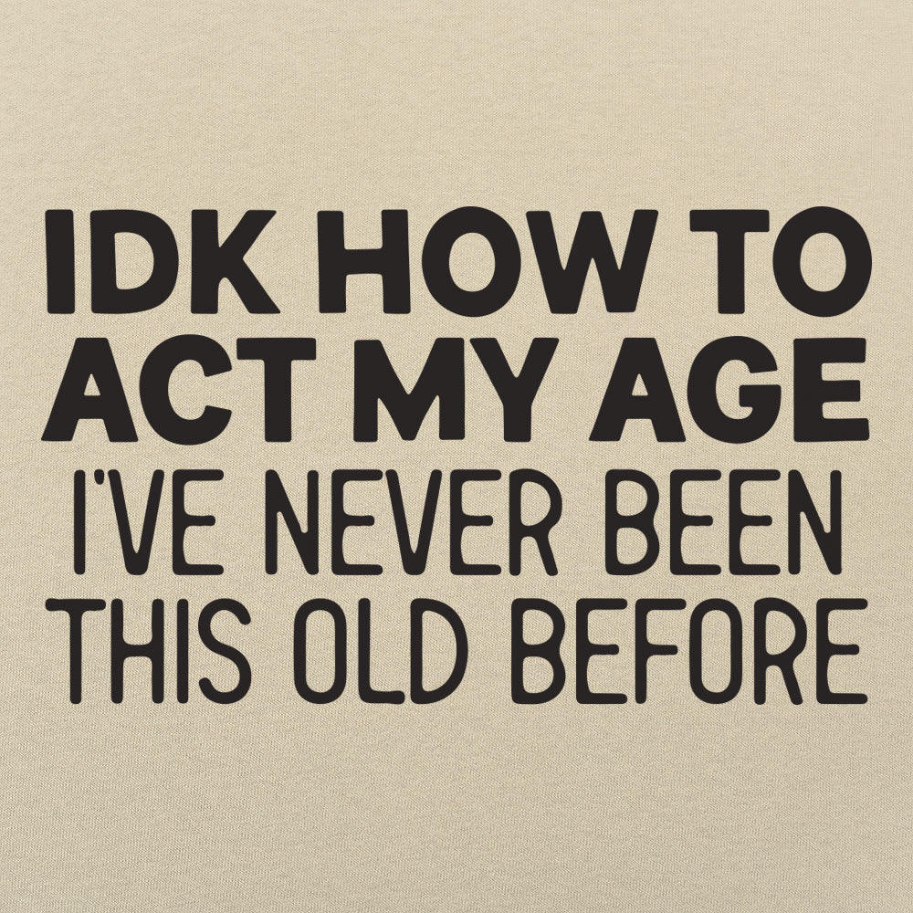 IDK How to Act My Age. Never Been This Old Before