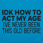 IDK How to Act My Age. Never Been This Old Before