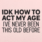 IDK How to Act My Age. Never Been This Old Before