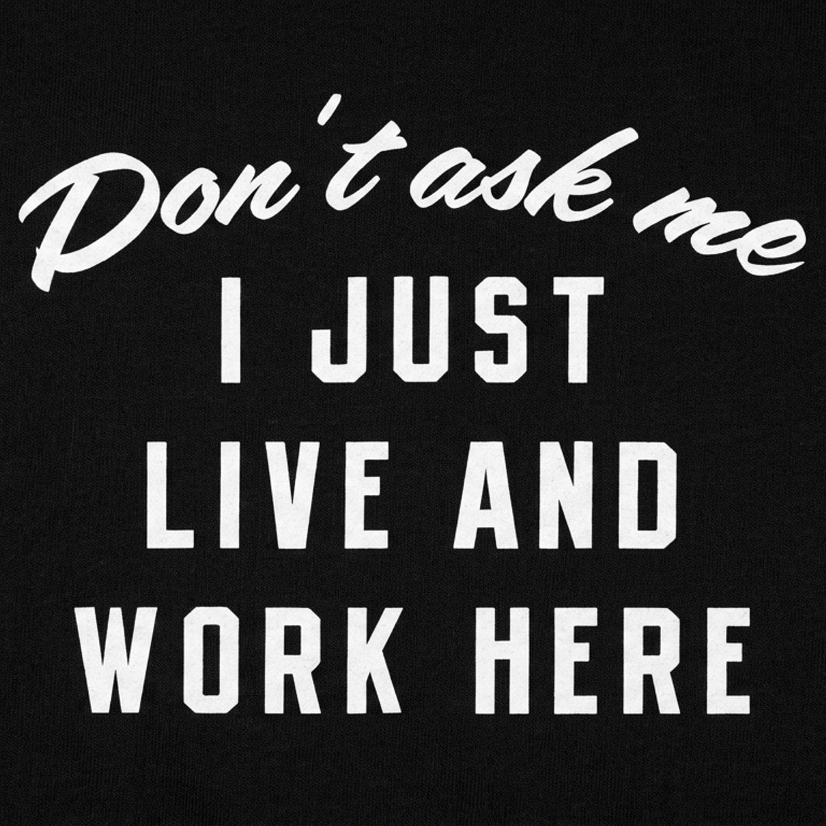Don't Ask Me. I Just Live and Work Here