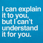 I Can Explain It to You But I Can't Understand It for You