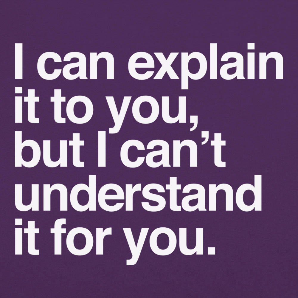 I Can Explain It to You But I Can't Understand It for You