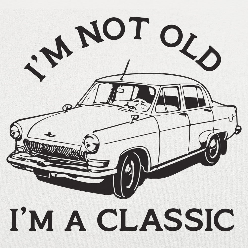 I'm Not Old I'm A Classic Vintage Car