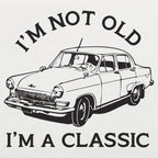 I'm Not Old I'm A Classic Vintage Car
